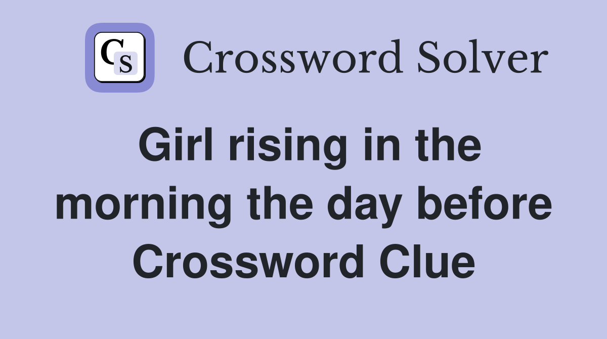 Girl rising in the morning the day before Crossword Clue