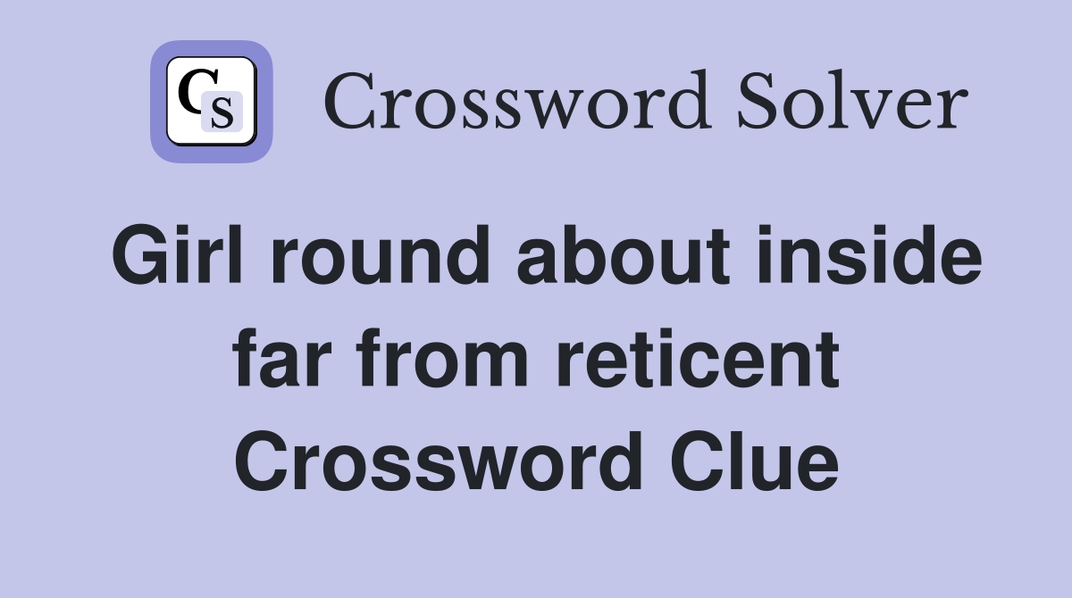 Girl round about inside far from reticent Crossword Clue