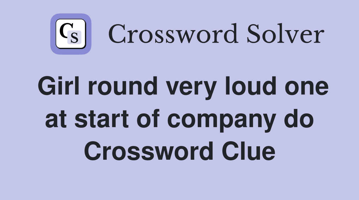 Girl round very loud one at start of company do Crossword Clue