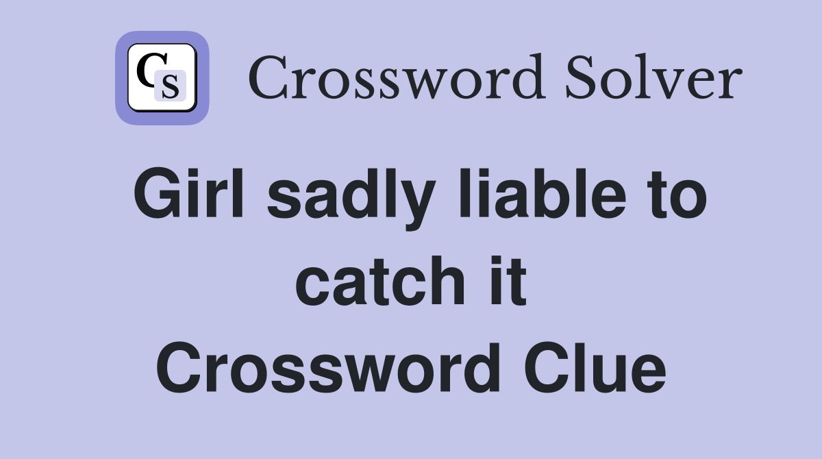 Girl sadly liable to catch it Crossword Clue