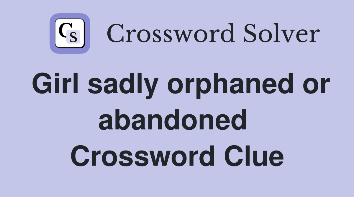 Girl sadly orphaned or abandoned  Crossword Clue