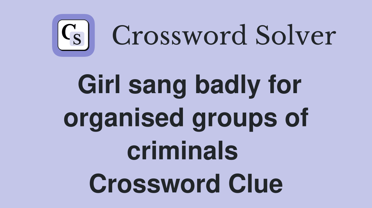 Girl sang badly for organised groups of criminals  Crossword Clue