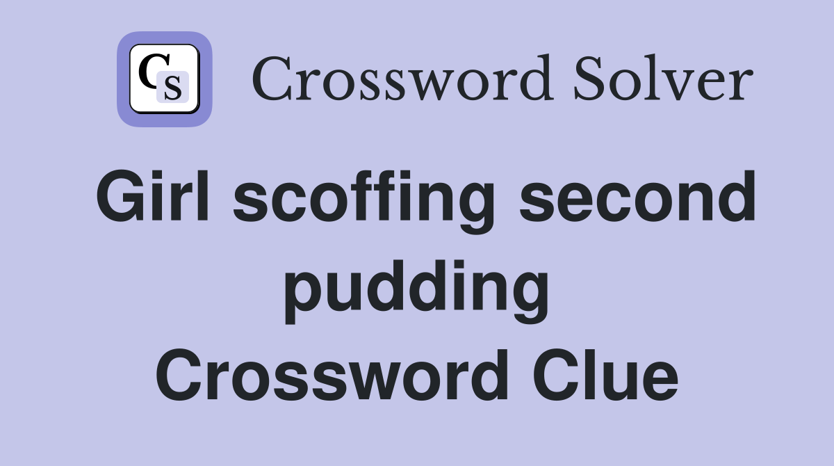 Girl scoffing second pudding Crossword Clue