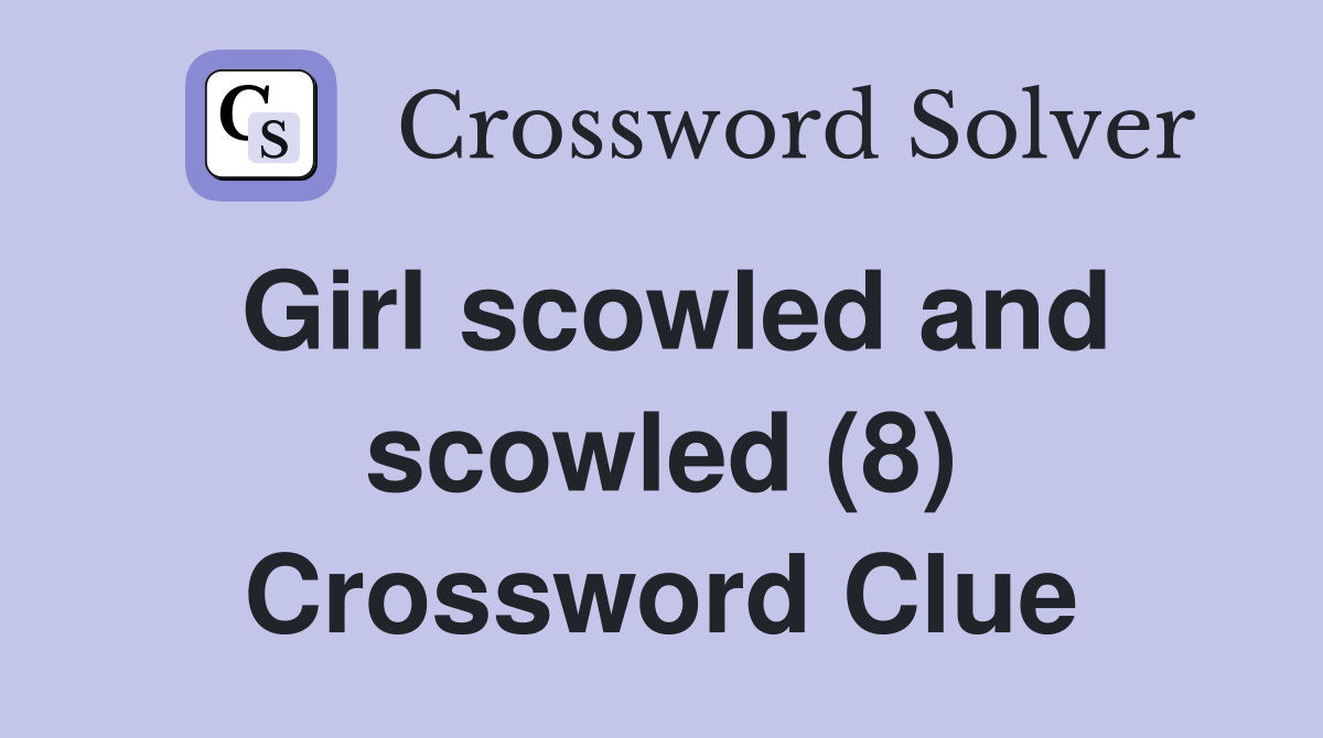Girl scowled and scowled (8) Crossword Clue