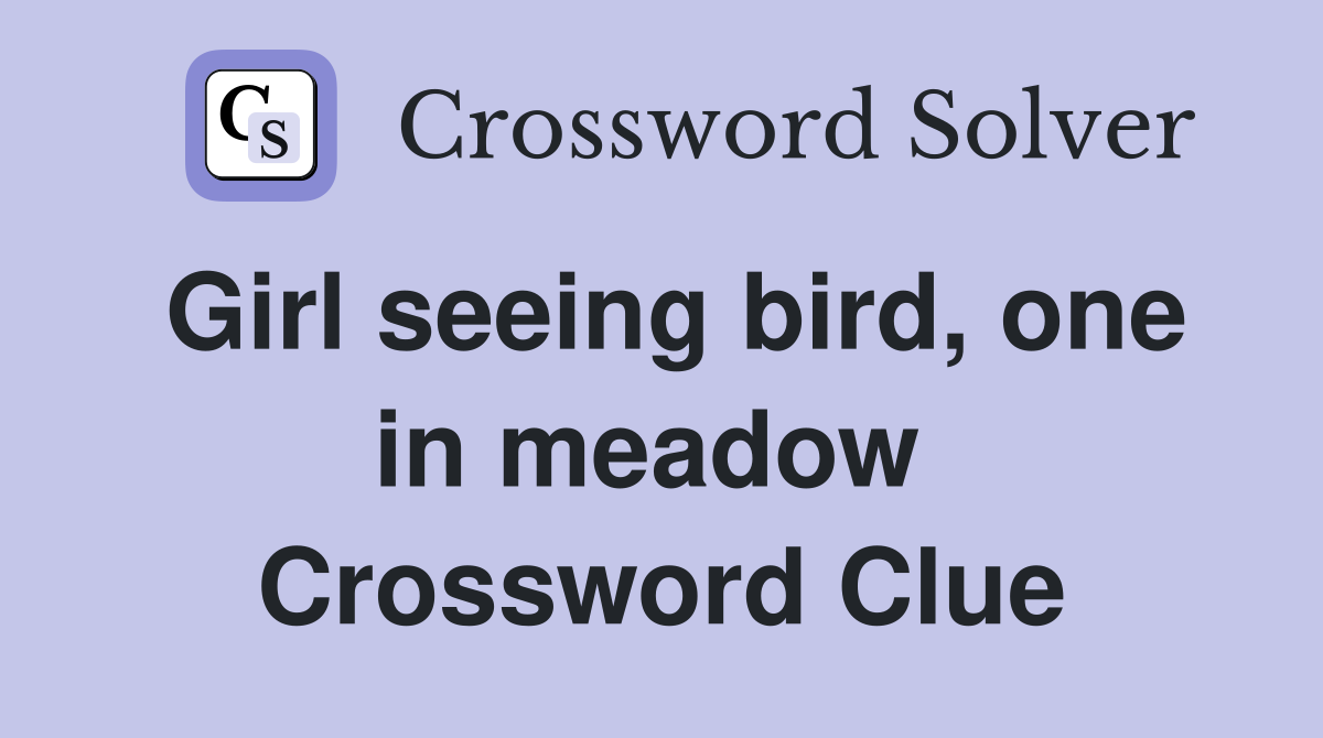 Girl seeing bird, one in meadow  Crossword Clue