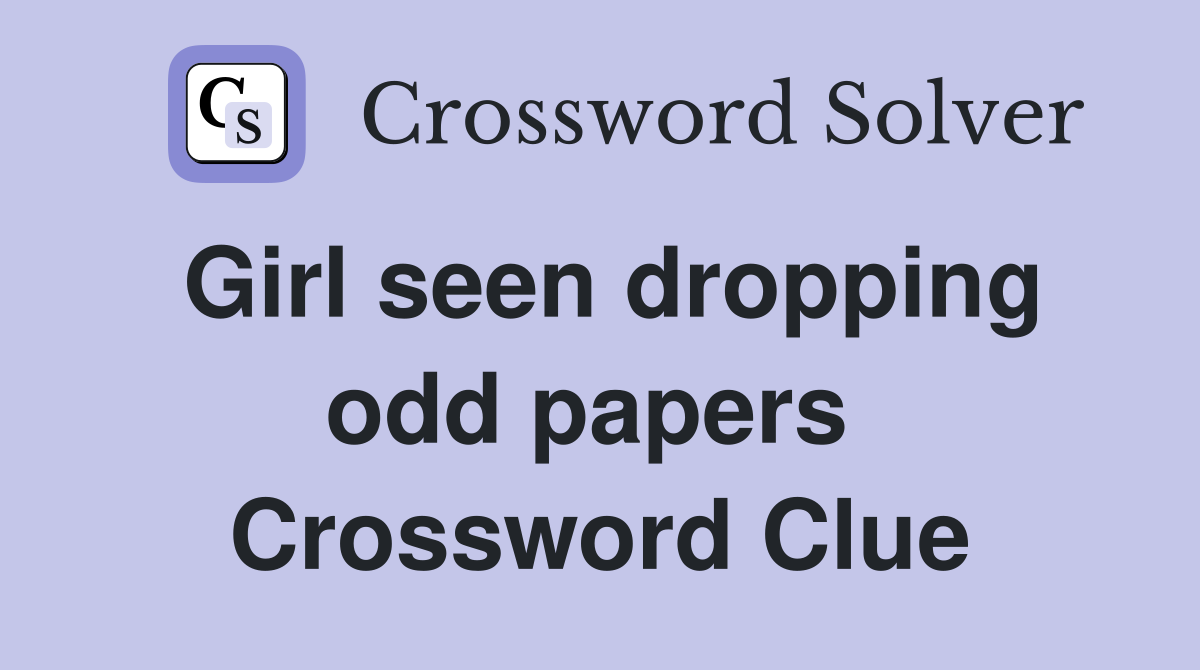 Girl seen dropping odd papers  Crossword Clue