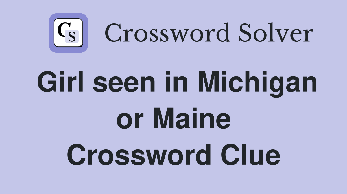 Girl seen in Michigan or Maine Crossword Clue