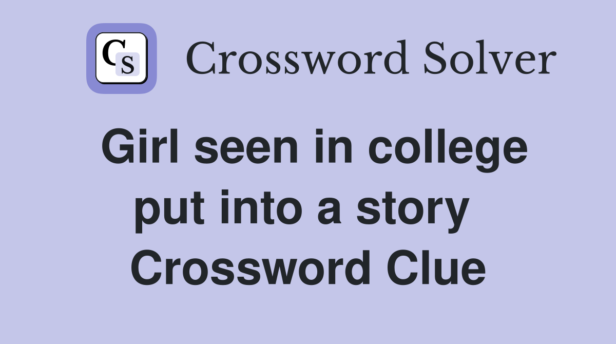 Girl seen in college put into a story  Crossword Clue