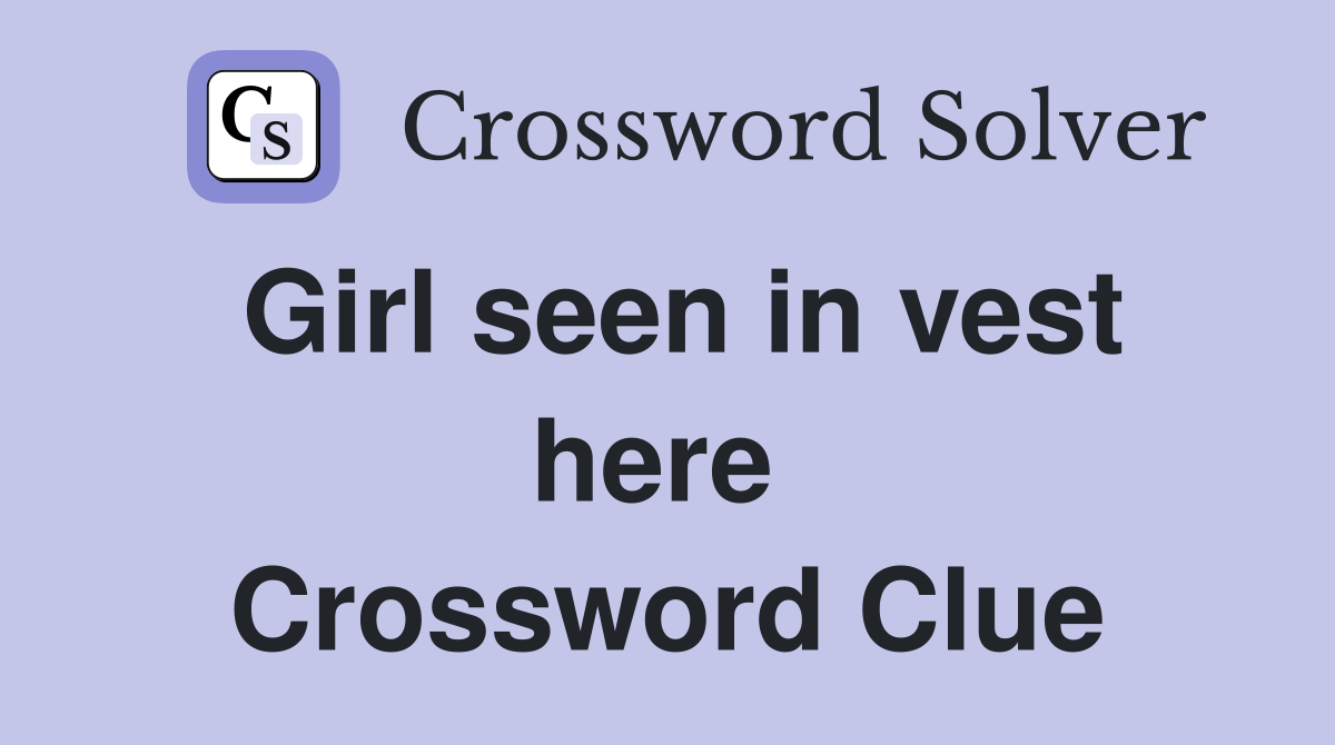 Girl seen in vest here  Crossword Clue