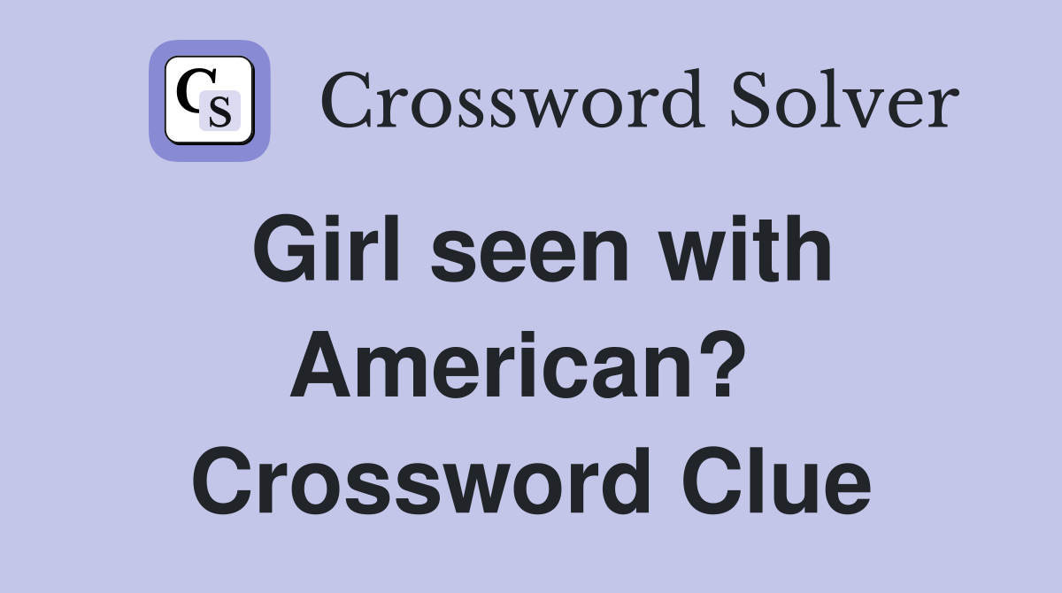 Girl seen with American?  Crossword Clue