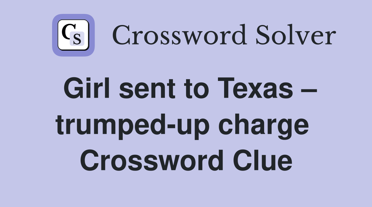 Girl sent to Texas – trumped-up charge  Crossword Clue