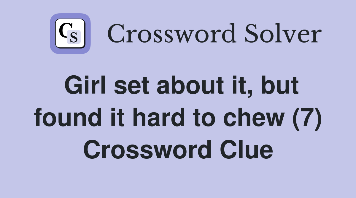 Girl set about it, but found it hard to chew (7) Crossword Clue