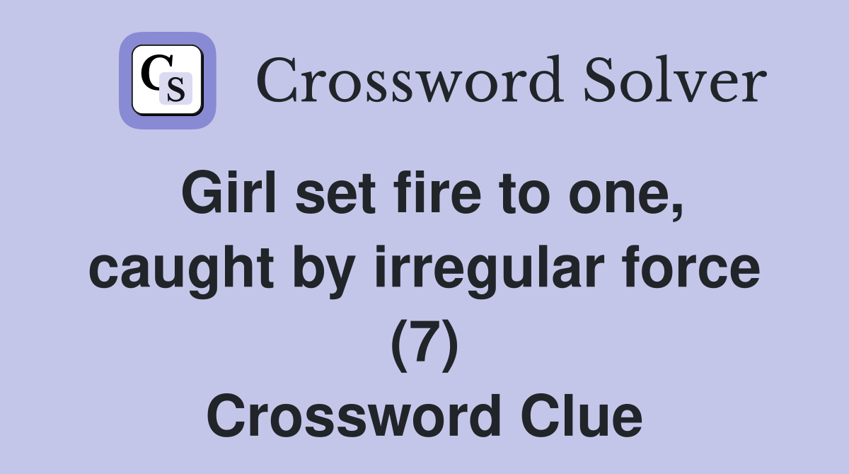 Girl set fire to one, caught by irregular force (7) Crossword Clue