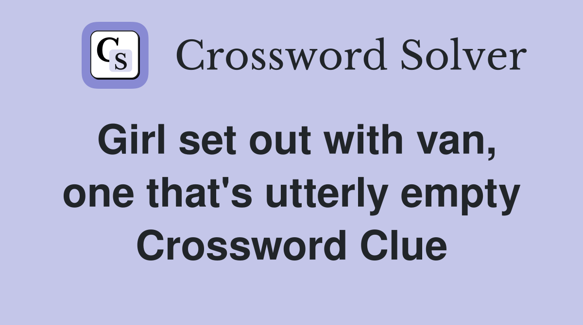 Girl set out with van, one that's utterly empty Crossword Clue