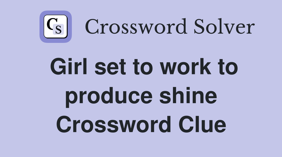 Girl set to work to produce shine Crossword Clue