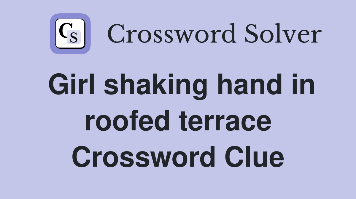 Girl shaking hand in roofed terrace Crossword Clue