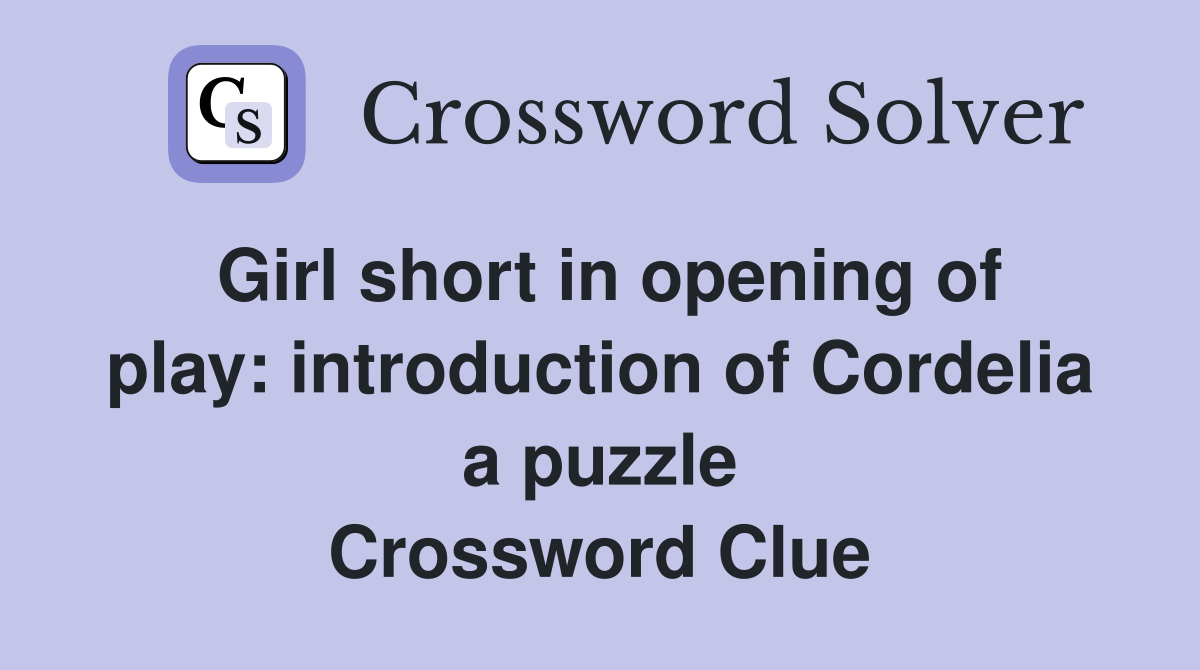 Girl short in opening of play: introduction of Cordelia a puzzle Crossword Clue
