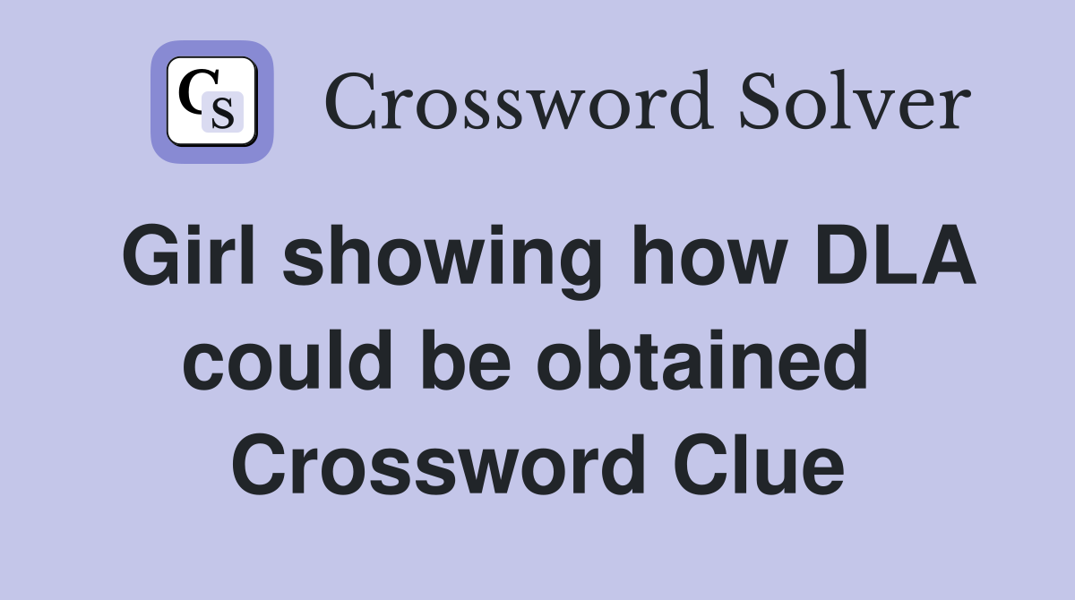 Girl showing how DLA could be obtained  Crossword Clue