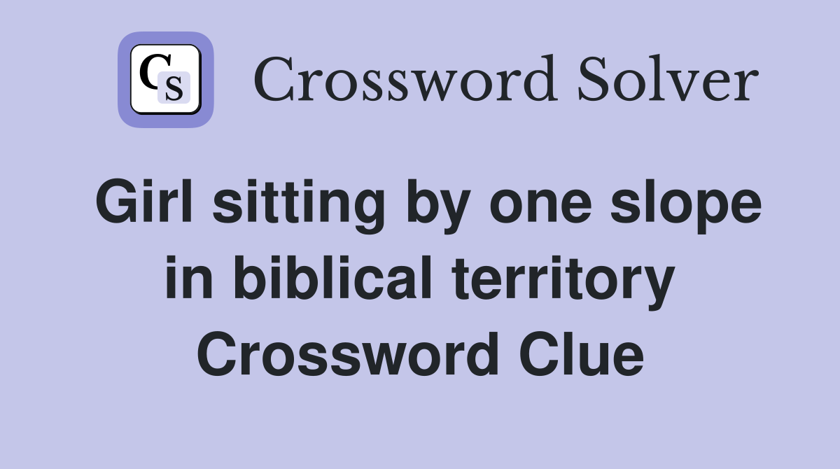 Girl sitting by one slope in biblical territory Crossword Clue