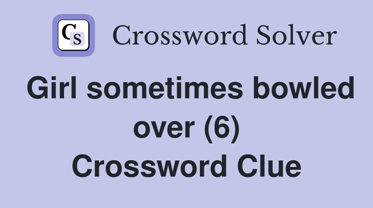Girl sometimes bowled over (6) Crossword Clue