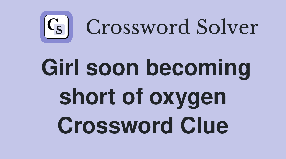 Girl soon becoming short of oxygen Crossword Clue