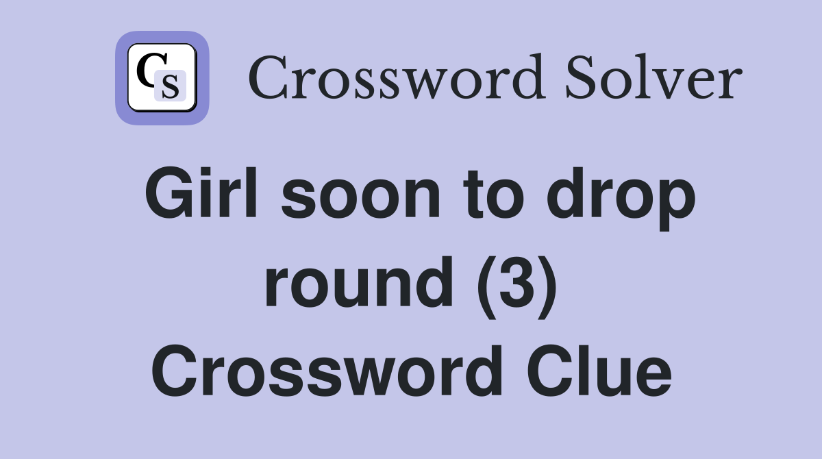 Girl soon to drop round (3) Crossword Clue