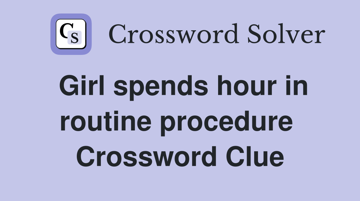 Girl spends hour in routine procedure  Crossword Clue