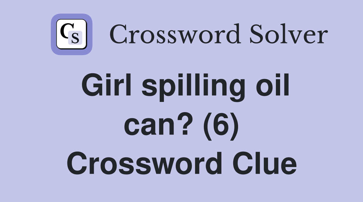 Girl spilling oil can? (6) Crossword Clue