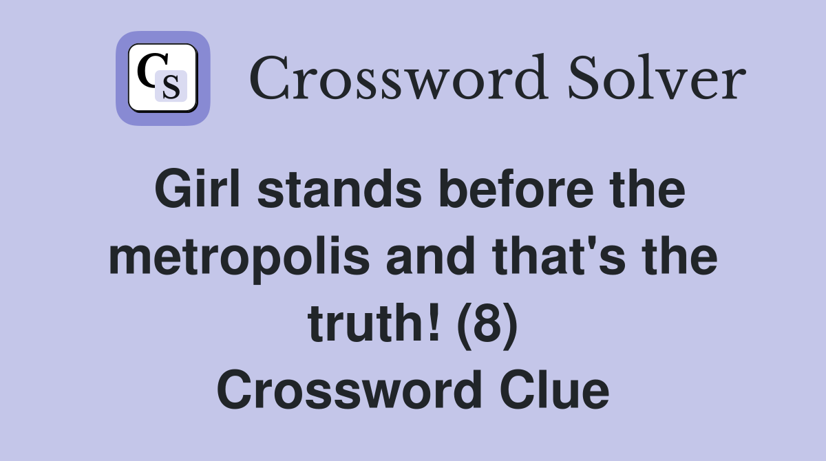 Girl stands before the metropolis and that's the truth! (8) Crossword Clue