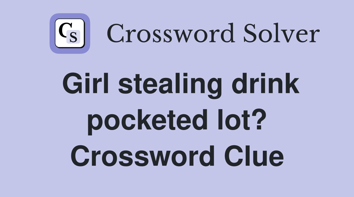 Girl stealing drink pocketed lot? Crossword Clue