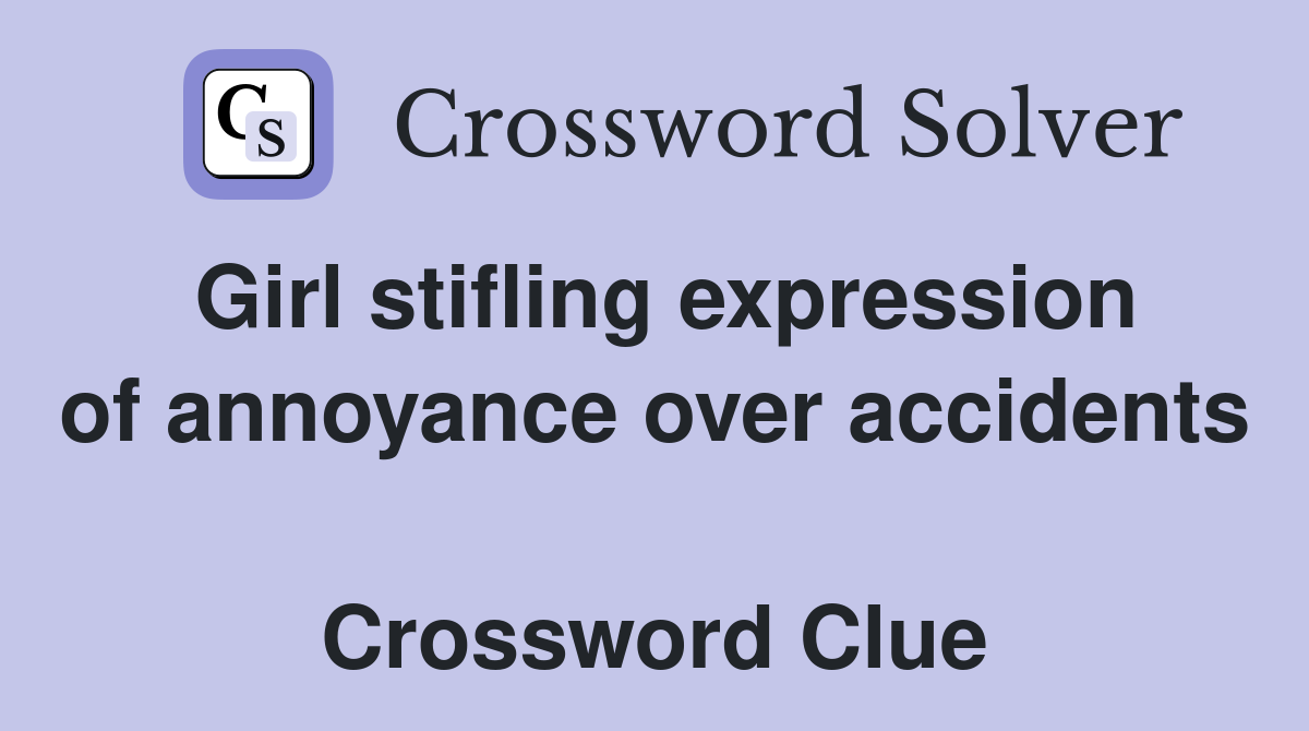 Girl stifling expression of annoyance over accidents  Crossword Clue