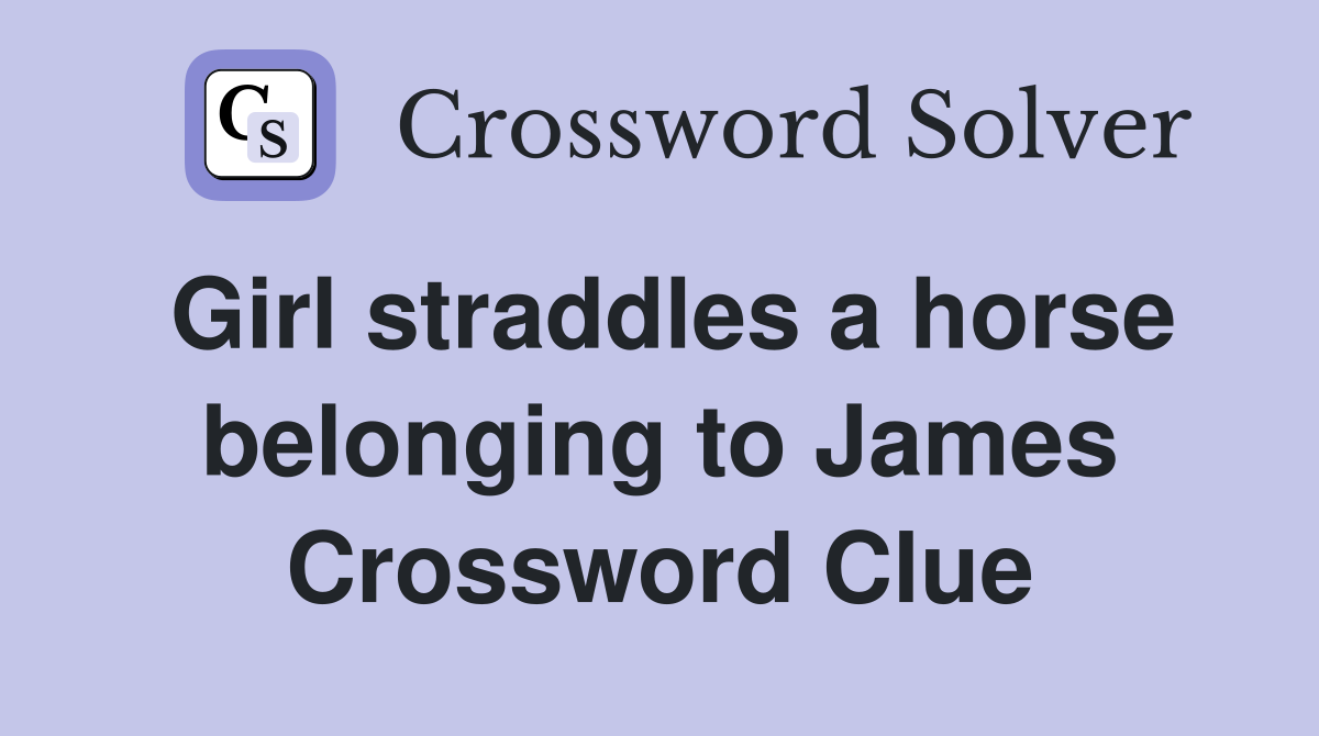 Girl straddles a horse belonging to James Crossword Clue