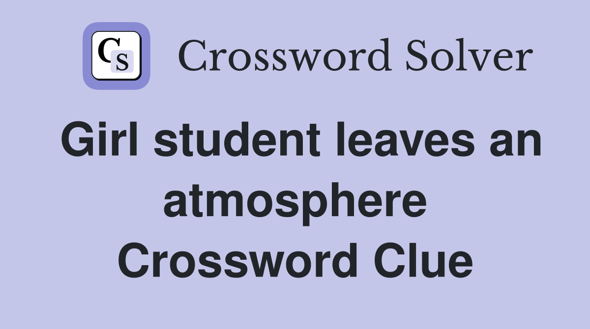 Girl student leaves an atmosphere Crossword Clue