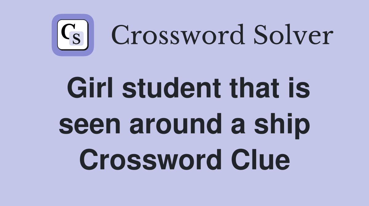 Girl student that is seen around a ship Crossword Clue