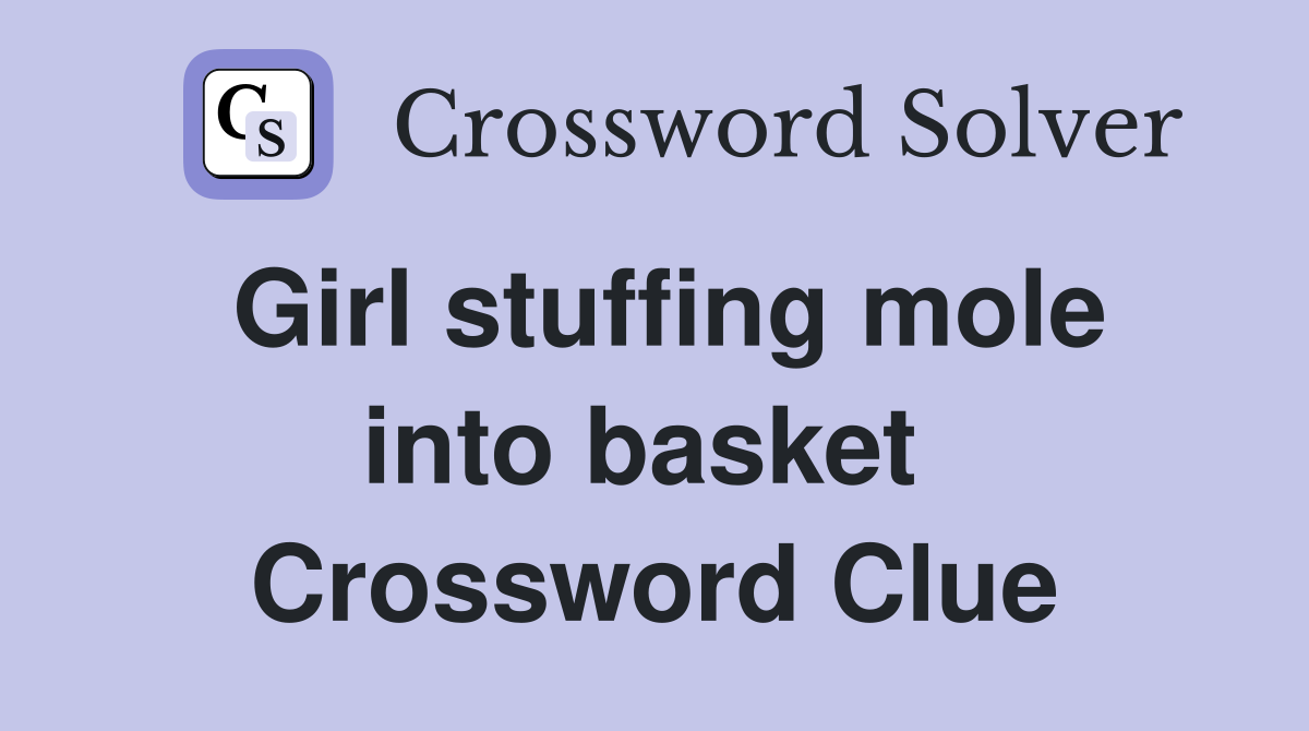 Girl stuffing mole into basket  Crossword Clue