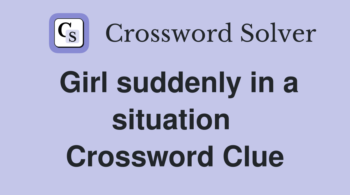 Girl suddenly in a situation  Crossword Clue