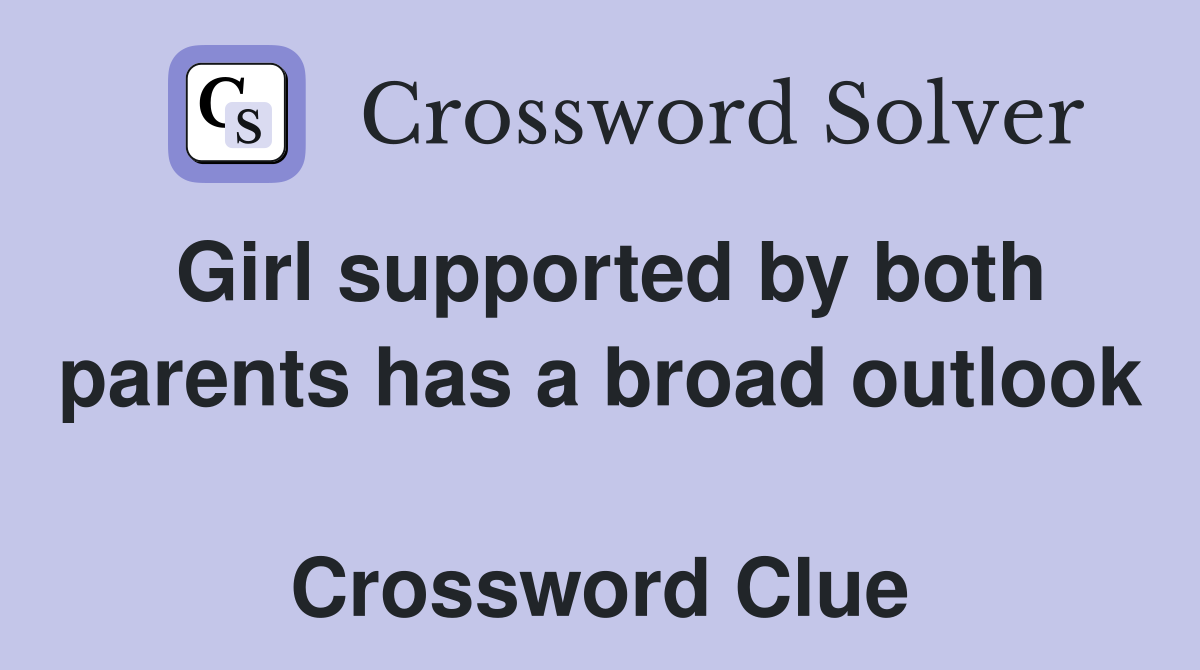 Girl supported by both parents has a broad outlook  Crossword Clue