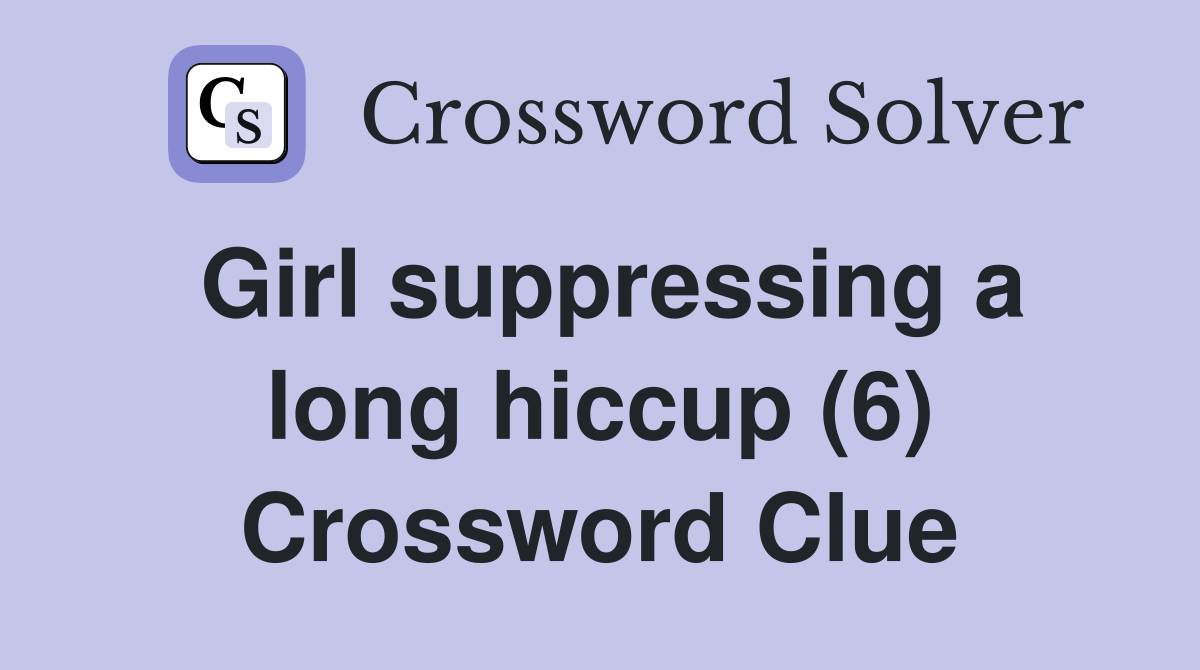 Girl suppressing a long hiccup (6) Crossword Clue