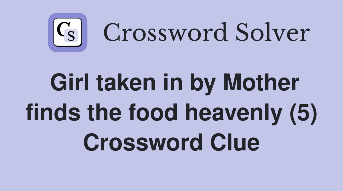 Girl taken in by Mother finds the food heavenly (5) Crossword Clue