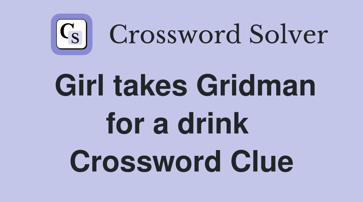 Girl takes Gridman for a drink  Crossword Clue