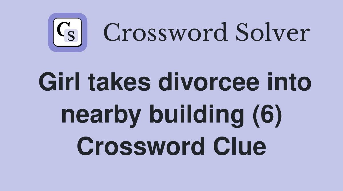 Girl takes divorcee into nearby building (6) Crossword Clue