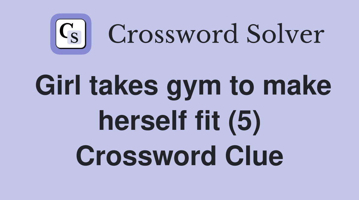Girl takes gym to make herself fit (5) Crossword Clue