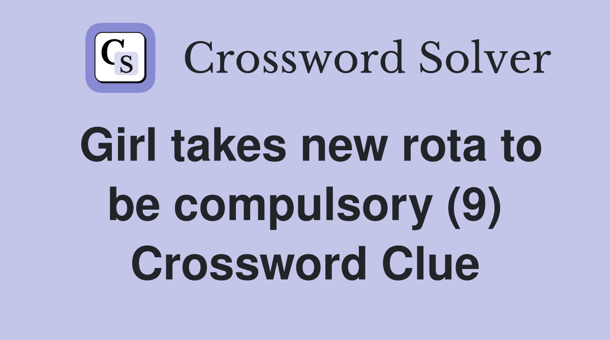 Girl takes new rota to be compulsory (9) Crossword Clue