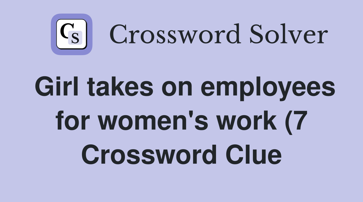 Girl takes on employees for women #39 s work (7) Crossword Clue Answers Girl takes on employees for women #39 s work (7) Crossword Clue Answers