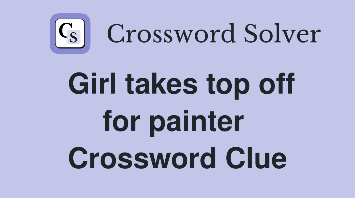 Girl takes top off for painter  Crossword Clue