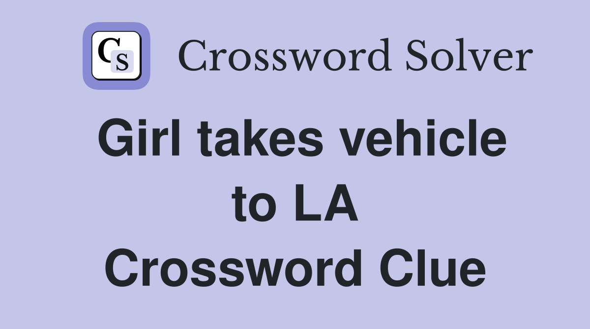 Girl takes vehicle to LA Crossword Clue