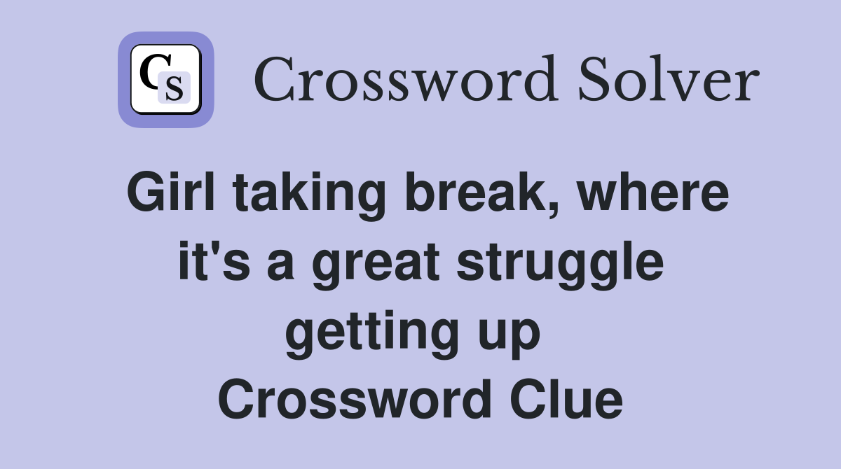 Girl taking break, where it's a great struggle getting up  Crossword Clue