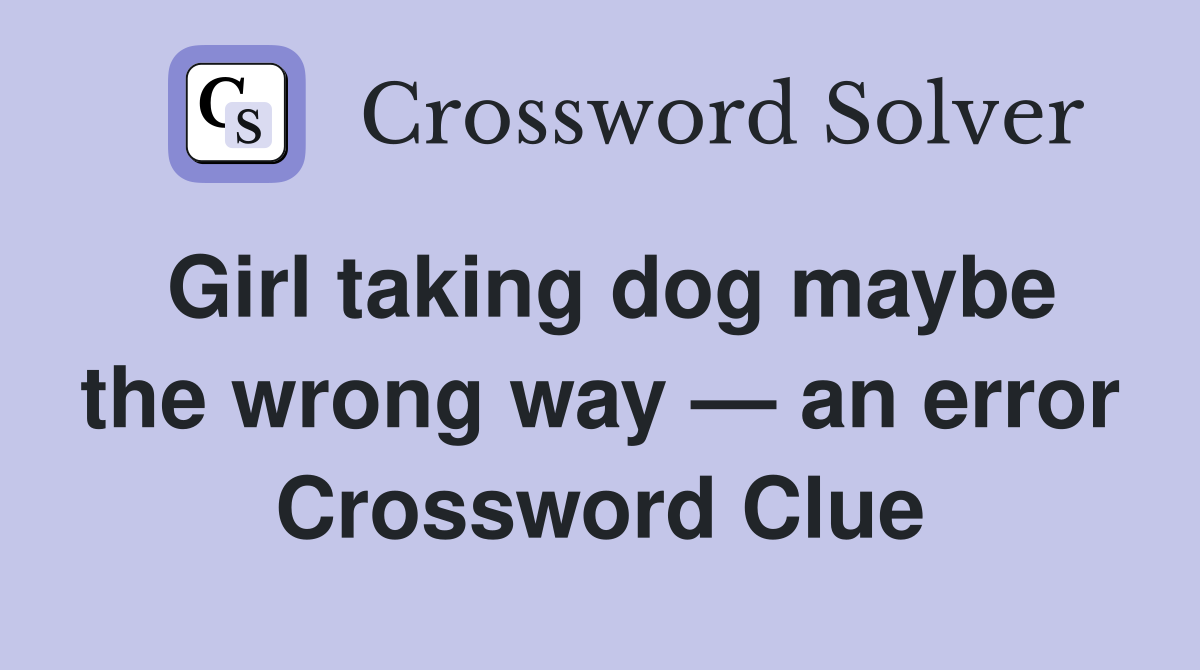 Girl taking dog maybe the wrong way — an error Crossword Clue