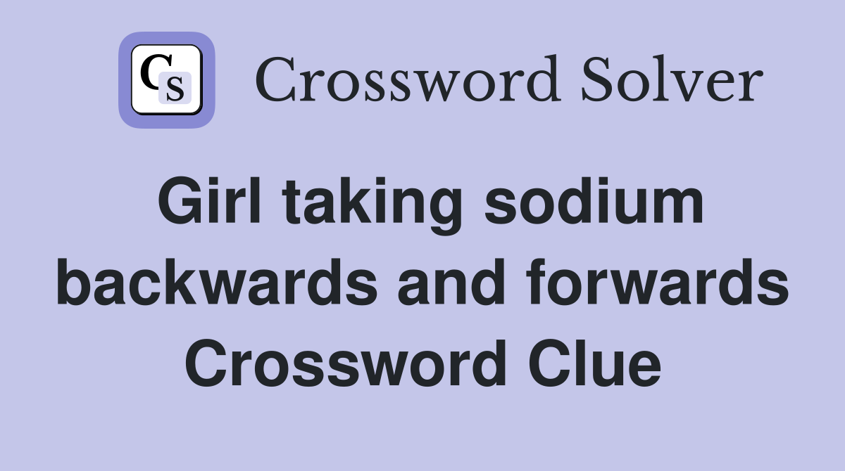 Girl taking sodium backwards and forwards Crossword Clue