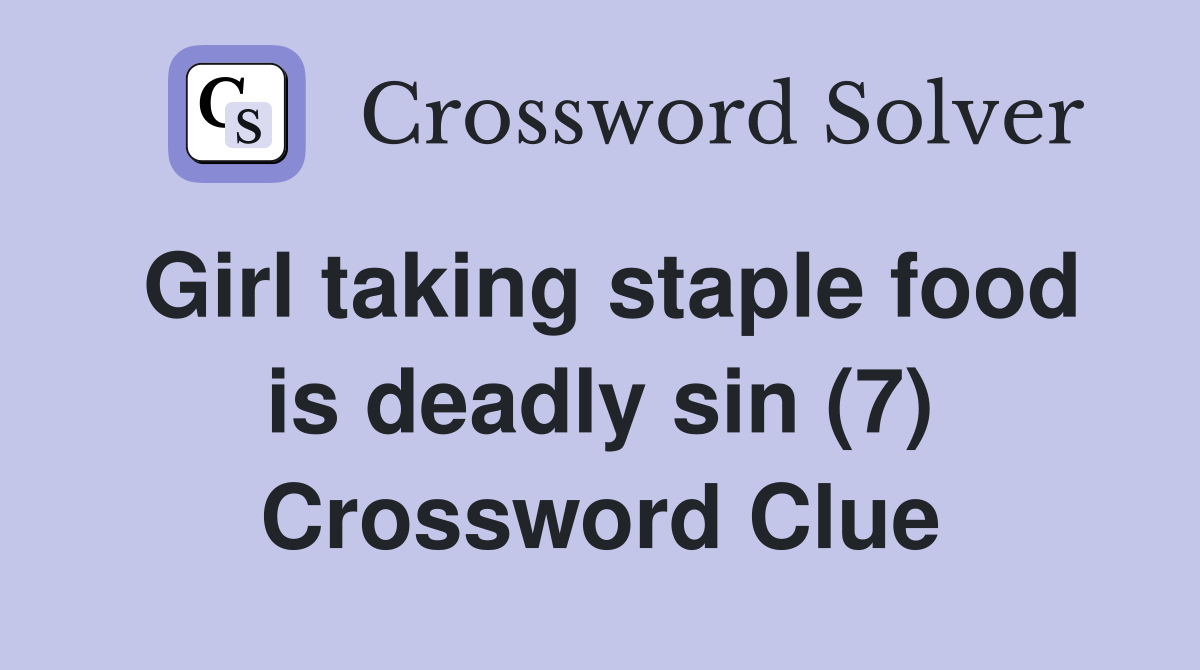 Girl taking staple food is deadly sin (7) Crossword Clue